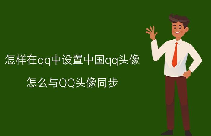 怎样在qq中设置中国qq头像 怎么与QQ头像同步？